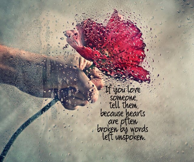 If you love someone tell them because heart's are often broken by words left unspoken